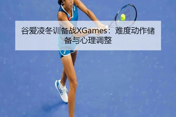 谷爱凌冬训备战XGames：难度动作储备与心理调整