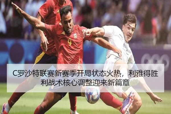C罗沙特联赛新赛季开局状态火热，利雅得胜利战术核心调整迎来新篇章