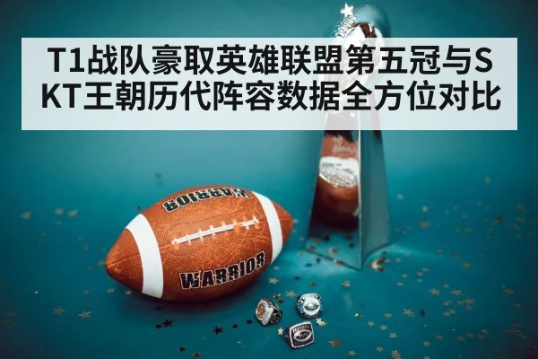 T1战队豪取英雄联盟第五冠与SKT王朝历代阵容数据全方位对比