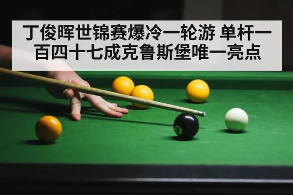 丁俊晖世锦赛爆冷一轮游 单杆一百四十七成克鲁斯堡唯一亮点