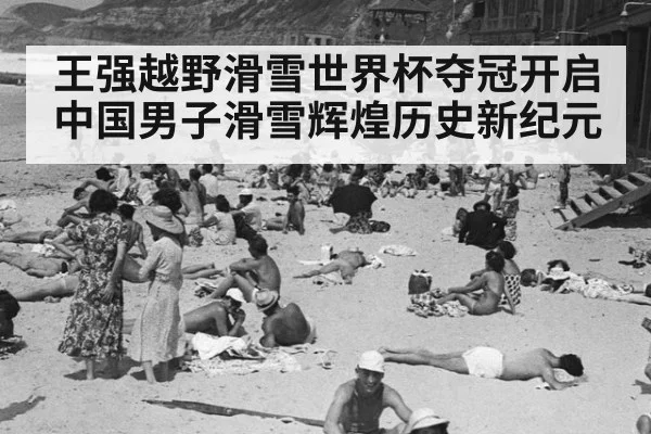 王强越野滑雪世界杯夺冠开启中国男子滑雪辉煌历史新纪元
