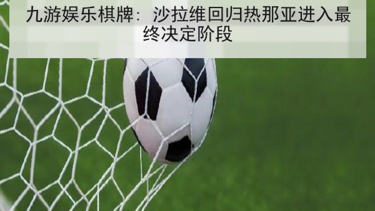 九游娱乐棋牌: 沙拉维回归热那亚进入最终决定阶段 九游娱乐棋牌: 沙拉维回归热那亚进入最终决定阶段