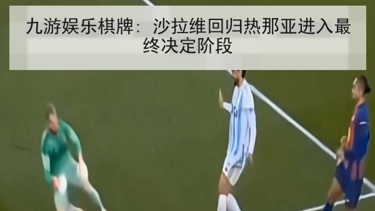 九游娱乐棋牌: 沙拉维回归热那亚进入最终决定阶段